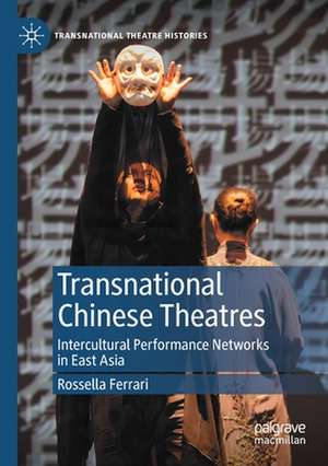 Transnational Chinese Theatres: Intercultural Performance Networks in East Asia de Rossella Ferrari