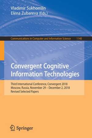 Convergent Cognitive Information Technologies: Third International Conference, Convergent 2018, Moscow, Russia, November 29 – December 2, 2018, Revised Selected Papers de Vladimir Sukhomlin