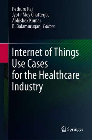 Internet of Things Use Cases for the Healthcare Industry de Pethuru Raj