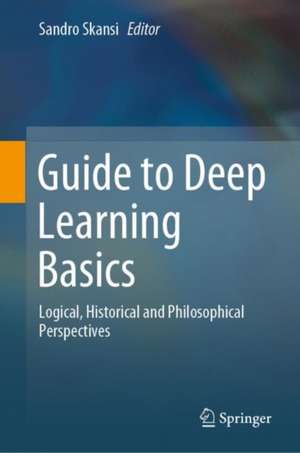 Guide to Deep Learning Basics: Logical, Historical and Philosophical Perspectives de Sandro Skansi