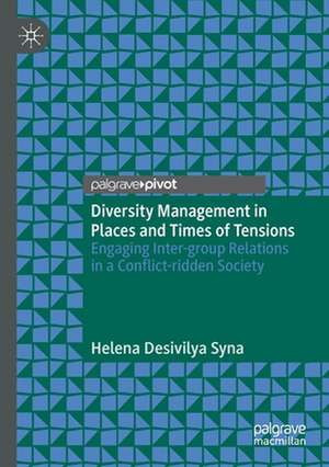 Diversity Management in Places and Times of Tensions: Engaging Inter-group Relations in a Conflict-ridden Society de Helena Desivilya Syna