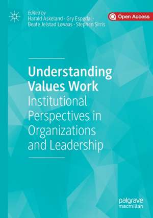 Understanding Values Work: Institutional Perspectives in Organizations and Leadership de Harald Askeland