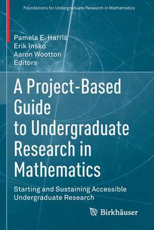 A Project-Based Guide to Undergraduate Research in Mathematics: Starting and Sustaining Accessible Undergraduate Research de Pamela E. Harris