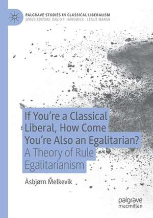 If You’re a Classical Liberal, How Come You’re Also an Egalitarian?: A Theory of Rule Egalitarianism de Åsbjørn Melkevik