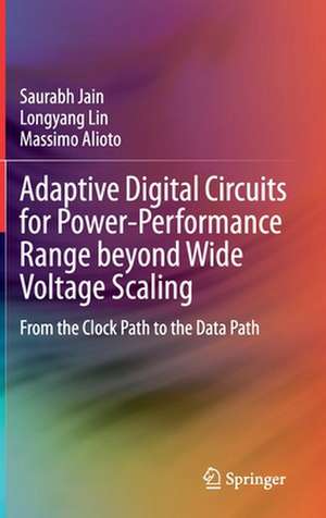 Adaptive Digital Circuits for Power-Performance Range beyond Wide Voltage Scaling: From the Clock Path to the Data Path de Saurabh Jain