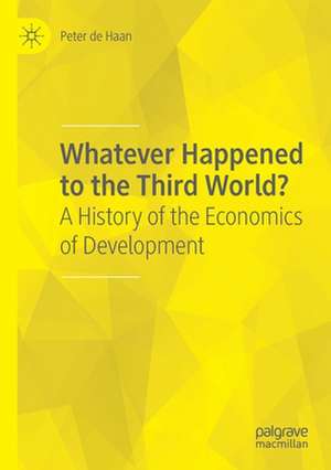 Whatever Happened to the Third World?: A History of the Economics of Development de Peter de Haan