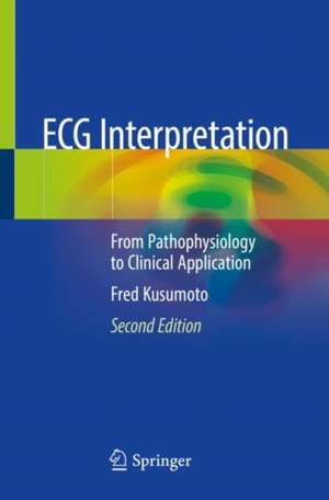 ECG Interpretation: From Pathophysiology to Clinical Application de Fred Kusumoto