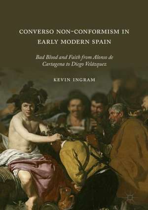 Converso Non-Conformism in Early Modern Spain: Bad Blood and Faith from Alonso de Cartagena to Diego Velázquez de Kevin Ingram