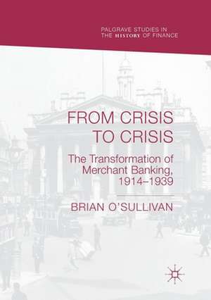 From Crisis to Crisis: The Transformation of Merchant Banking, 1914–1939 de Brian O'Sullivan