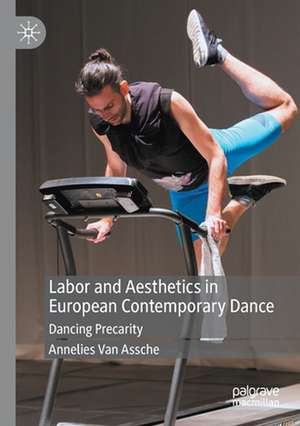 Labor and Aesthetics in European Contemporary Dance: Dancing Precarity de Annelies Van Assche