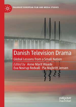 Danish Television Drama: Global Lessons from a Small Nation de Anne Marit Waade