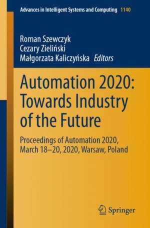 Automation 2020: Towards Industry of the Future: Proceedings of Automation 2020, March 18–20, 2020, Warsaw, Poland de Roman Szewczyk