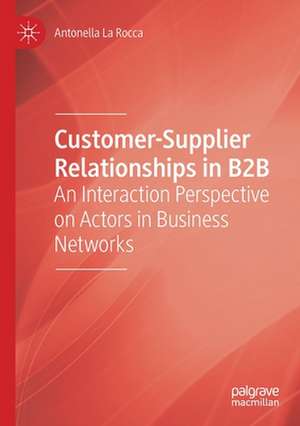 Customer-Supplier Relationships in B2B: An Interaction Perspective on Actors in Business Networks de Antonella La Rocca