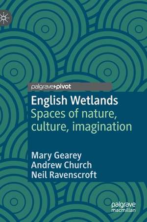 English Wetlands: Spaces of nature, culture, imagination de Mary Gearey