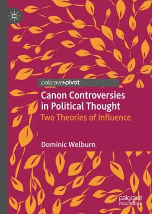 Canon Controversies in Political Thought: Two Theories of Influence de Dominic Welburn