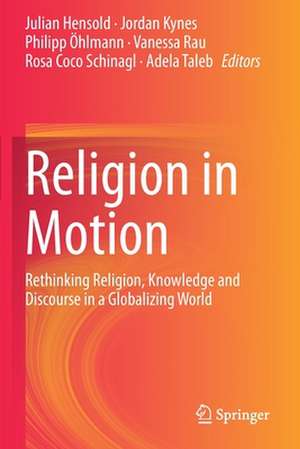 Religion in Motion: Rethinking Religion, Knowledge and Discourse in a Globalizing World de Julian Hensold