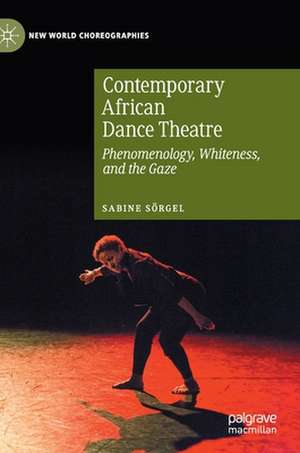 Contemporary African Dance Theatre: Phenomenology, Whiteness, and the Gaze de Sabine Sörgel