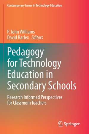 Pedagogy for Technology Education in Secondary Schools: Research Informed Perspectives for Classroom Teachers de P. John Williams