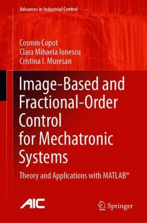 Image-Based and Fractional-Order Control for Mechatronic Systems: Theory and Applications with MATLAB® de Cosmin Copot