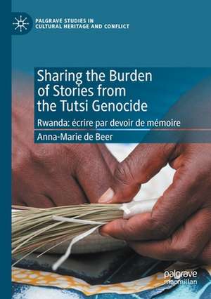 Sharing the Burden of Stories from the Tutsi Genocide: Rwanda: écrire par devoir de mémoire de Anna-Marie de Beer