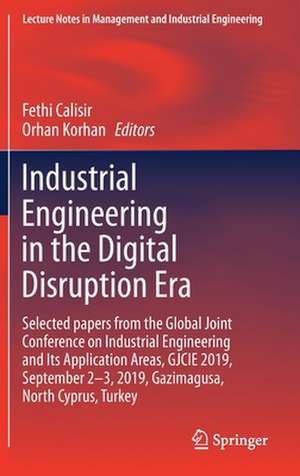 Industrial Engineering in the Digital Disruption Era: Selected papers from the Global Joint Conference on Industrial Engineering and Its Application Areas, GJCIE 2019, September 2-3, 2019, Gazimagusa, North Cyprus, Turkey de Fethi Calisir