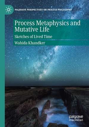 Process Metaphysics and Mutative Life: Sketches of Lived Time de Wahida Khandker