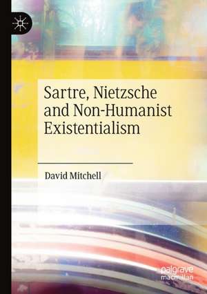 Sartre, Nietzsche and Non-Humanist Existentialism de David Mitchell