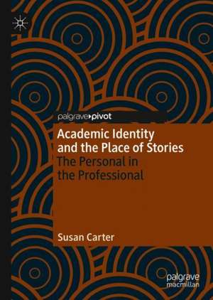 Academic Identity and the Place of Stories: The Personal in the Professional de Susan Carter