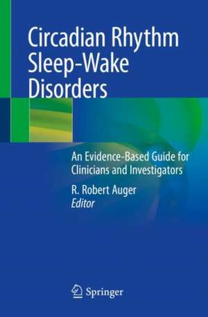 Circadian Rhythm Sleep-Wake Disorders: An Evidence-Based Guide for Clinicians and Investigators de R. Robert Auger