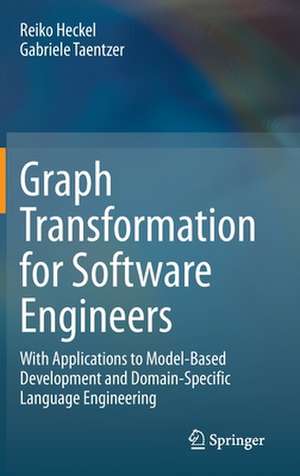 Graph Transformation for Software Engineers: With Applications to Model-Based Development and Domain-Specific Language Engineering de Reiko Heckel