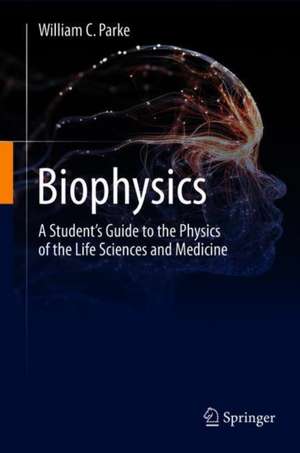 Biophysics: A Student’s Guide to the Physics of the Life Sciences and Medicine de William C. Parke