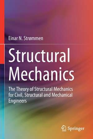 Structural Mechanics: The Theory of Structural Mechanics for Civil, Structural and Mechanical Engineers de Einar N. Strømmen