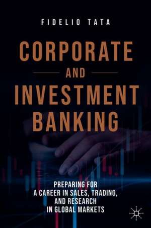 Corporate and Investment Banking: Preparing for a Career in Sales, Trading, and Research in Global Markets de Fidelio Tata