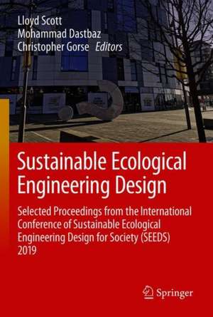 Sustainable Ecological Engineering Design: Selected Proceedings from the International Conference of Sustainable Ecological Engineering Design for Society (SEEDS) 2019 de Lloyd Scott