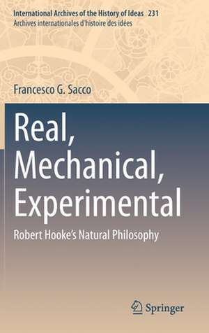 Real, Mechanical, Experimental: Robert Hooke's Natural Philosophy de Francesco G. Sacco