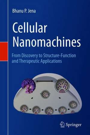 Cellular Nanomachines: From Discovery to Structure-Function and Therapeutic Applications de Bhanu P. Jena