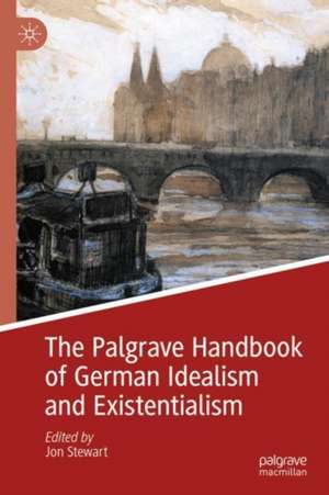 The Palgrave Handbook of German Idealism and Existentialism de Jon Stewart