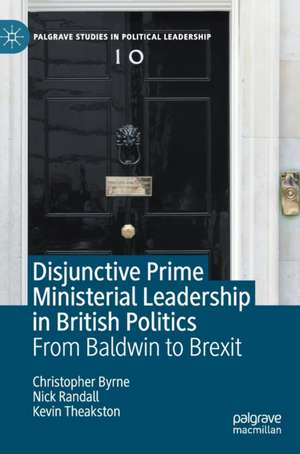 Disjunctive Prime Ministerial Leadership in British Politics: From Baldwin to Brexit de Christopher Byrne