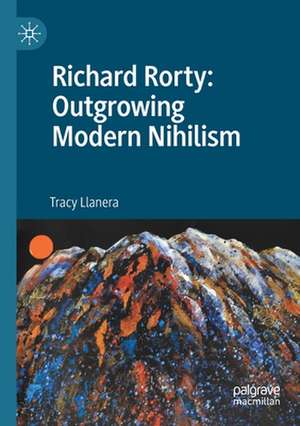 Richard Rorty: Outgrowing Modern Nihilism de Tracy Llanera