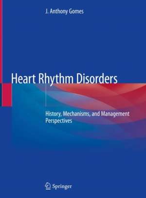 Heart Rhythm Disorders: History, Mechanisms, and Management Perspectives de J. Anthony Gomes