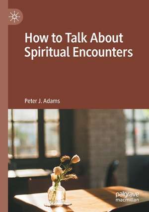 How to Talk About Spiritual Encounters de Peter J. Adams