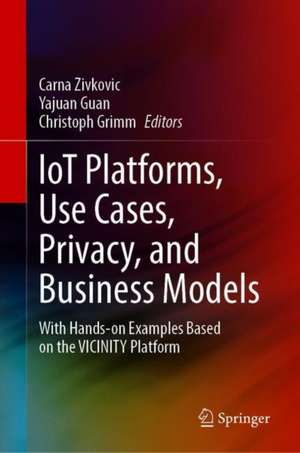 IoT Platforms, Use Cases, Privacy, and Business Models: With Hands-on Examples Based on the VICINITY Platform de Carna Zivkovic