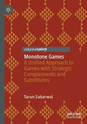 Monotone Games: A Unified Approach to Games with Strategic Complements and Substitutes de Tarun Sabarwal