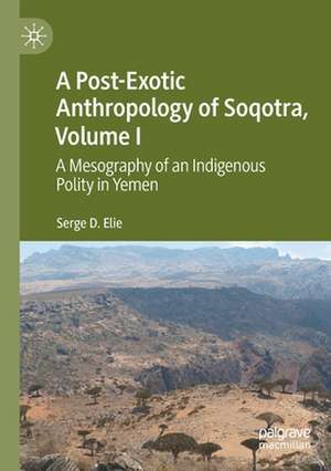 A Post-Exotic Anthropology of Soqotra, Volume I: A Mesography of an Indigenous Polity in Yemen de Serge D. Elie