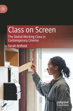 Class on Screen: The Global Working Class in Contemporary Cinema de Sarah Attfield