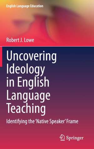 Uncovering Ideology in English Language Teaching: Identifying the 'Native Speaker' Frame de Robert J. Lowe