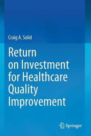 Return on Investment for Healthcare Quality Improvement de Craig A. Solid