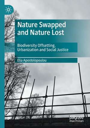 Nature Swapped and Nature Lost: Biodiversity Offsetting, Urbanization and Social Justice de Elia Apostolopoulou