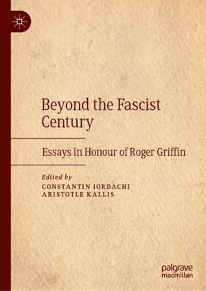 Beyond the Fascist Century: Essays in Honour of Roger Griffin de Constantin Iordachi