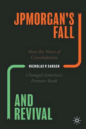 JPMorgan’s Fall and Revival: How the Wave of Consolidation Changed America’s Premier Bank de Nicholas P. Sargen